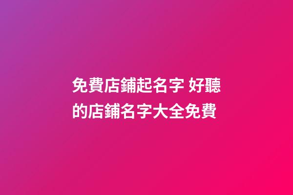 免費店鋪起名字 好聽的店鋪名字大全免費-第1張-店鋪起名-玄機派